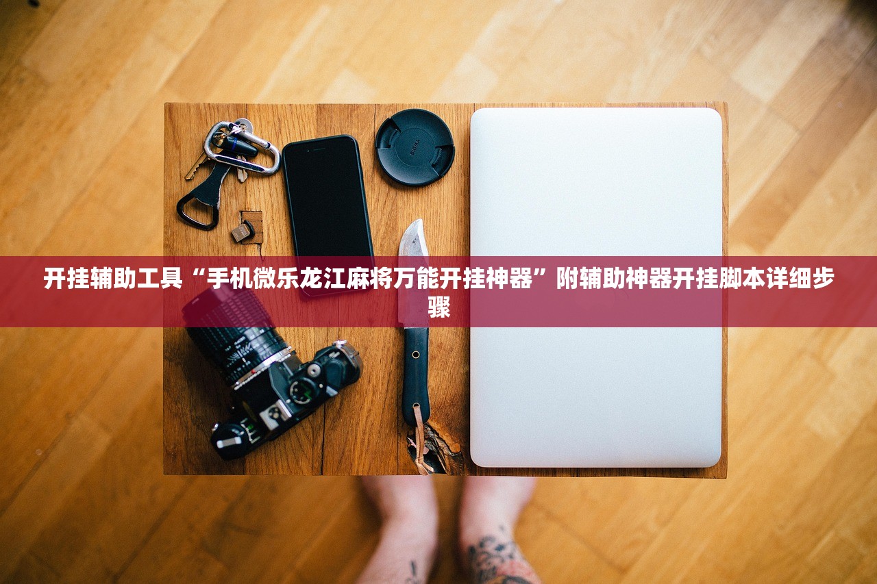 开挂辅助工具“手机微乐龙江麻将万能开挂神器	”附辅助神器开挂脚本详细步骤