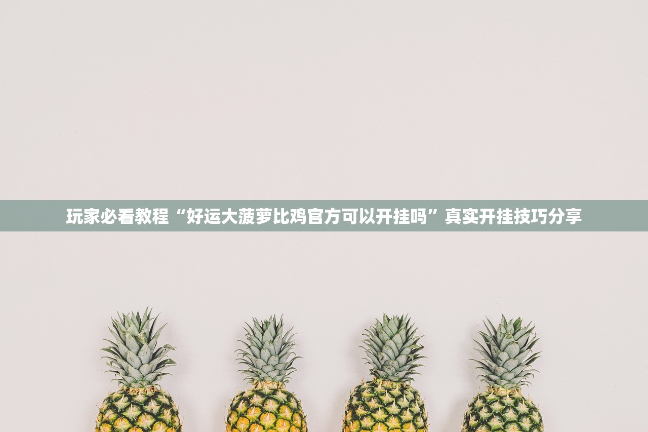 玩家必看教程“好运大菠萝比鸡官方可以开挂吗”真实开挂技巧分享
