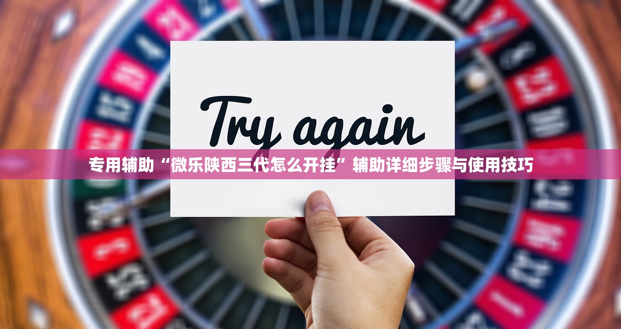 专用辅助“微乐陕西三代怎么开挂”辅助详细步骤与使用技巧