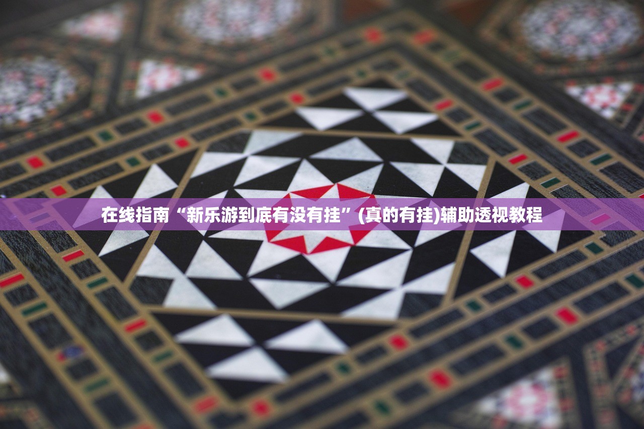 在线指南“新乐游到底有没有挂”(真的有挂)辅助透视教程