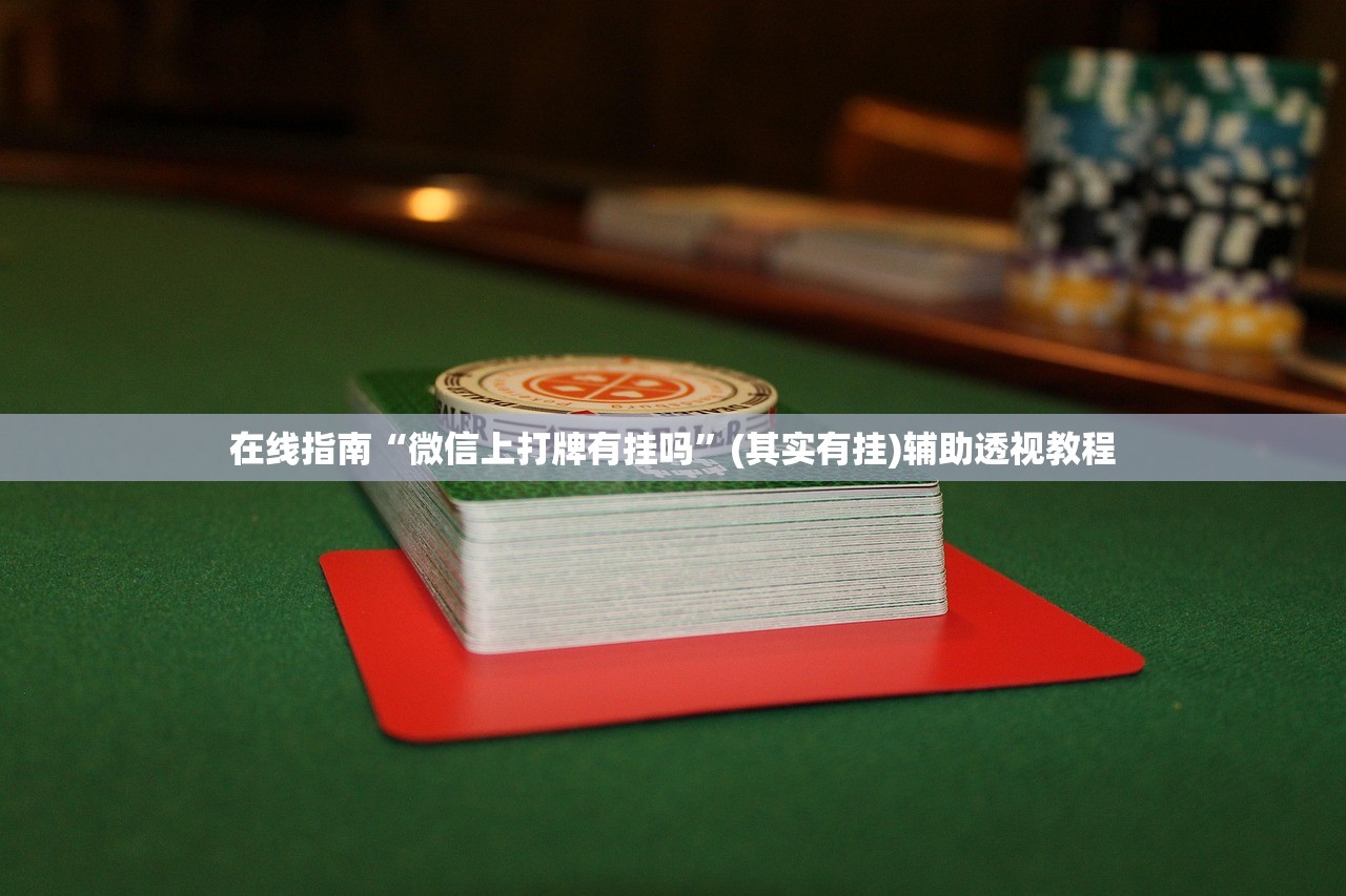 在线指南“微信上打牌有挂吗”(其实有挂)辅助透视教程