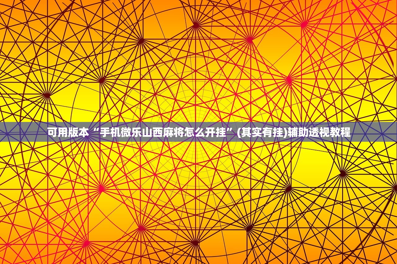 可用版本“手机微乐山西麻将怎么开挂”(其实有挂)辅助透视教程
