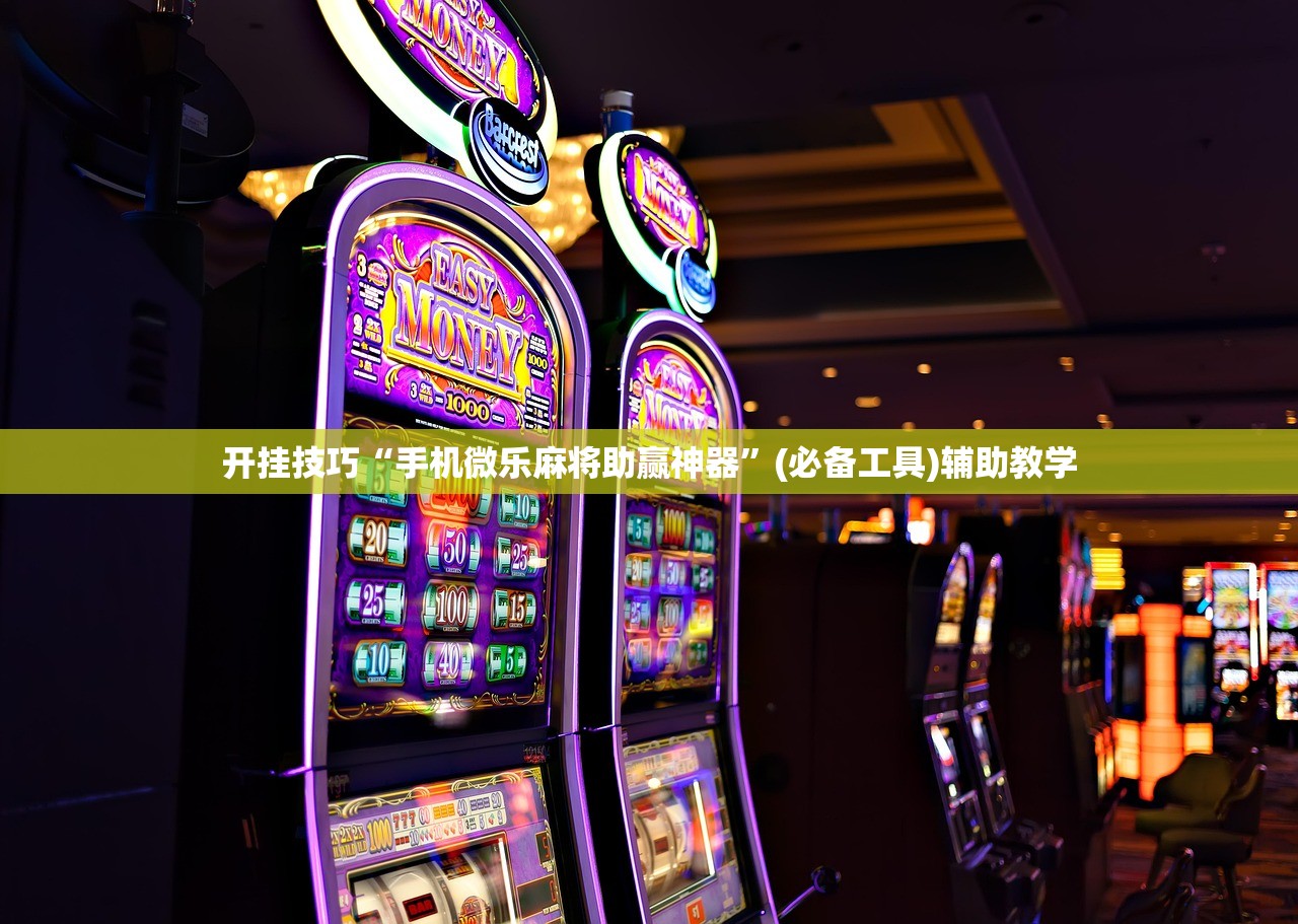 开挂技巧“手机微乐麻将助赢神器	”(必备工具)辅助教学