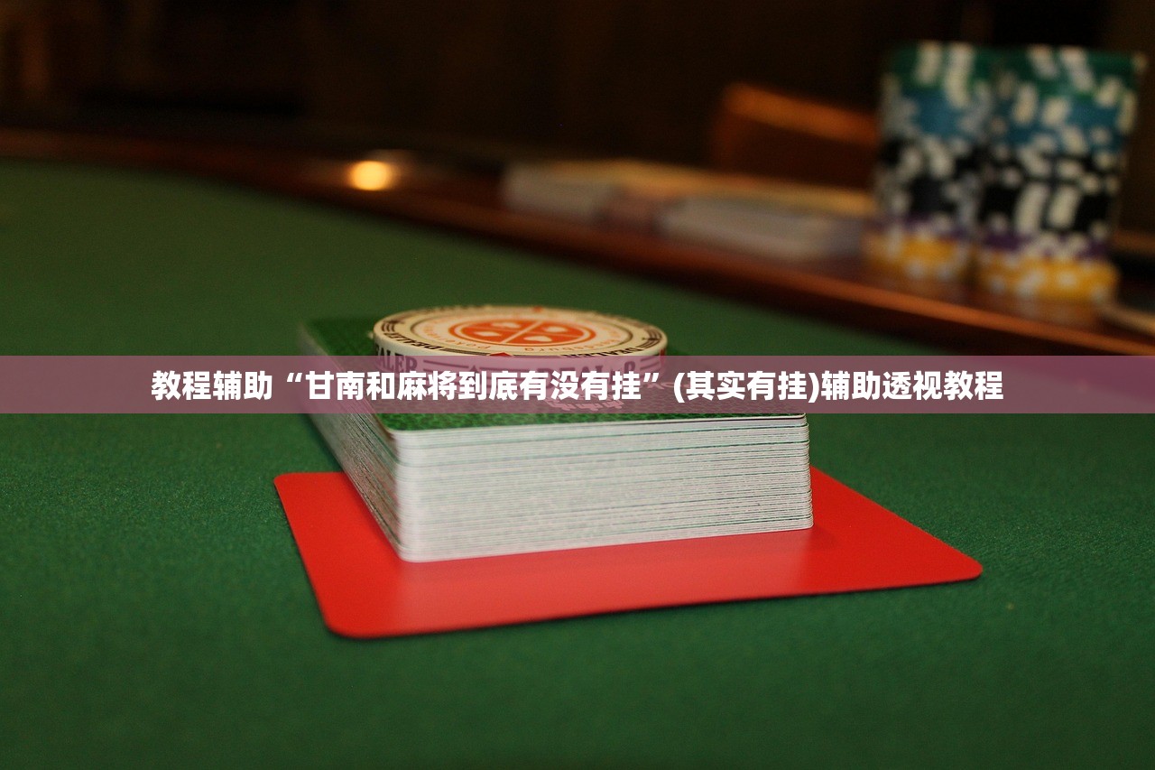 教程辅助“甘南和麻将到底有没有挂”(其实有挂)辅助透视教程