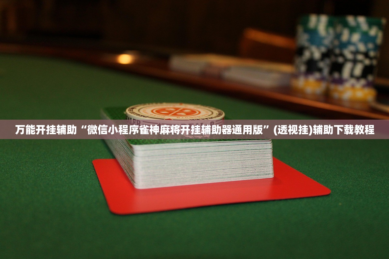 万能开挂辅助“微信小程序雀神麻将开挂辅助器通用版”(透视挂)辅助下载教程