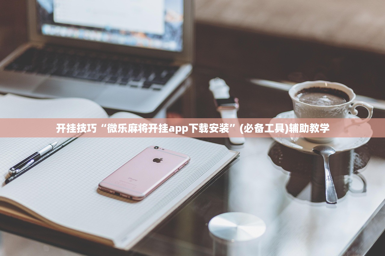 开挂技巧“微乐麻将开挂app下载安装	”(必备工具)辅助教学