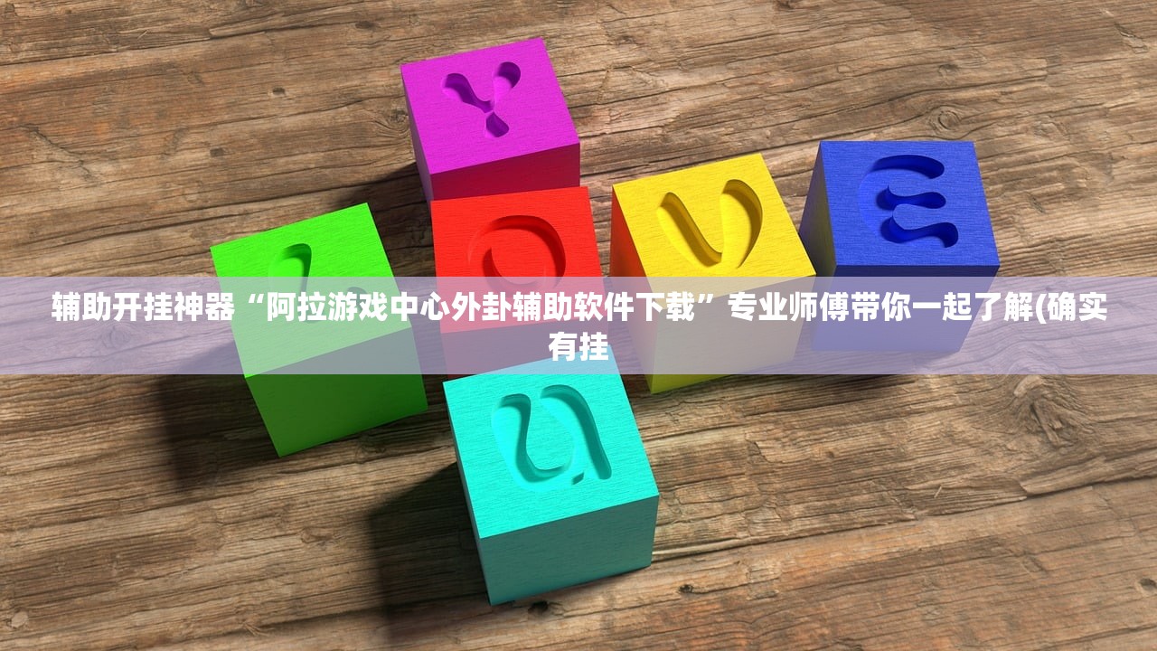 辅助开挂神器“阿拉游戏中心外卦辅助软件下载	”专业师傅带你一起了解(确实有挂
