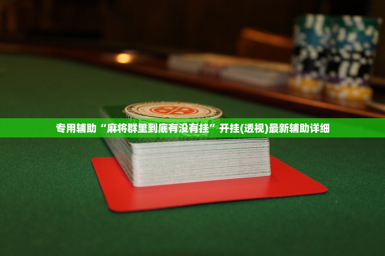 专用辅助“麻将群里到底有没有挂”开挂(透视)最新辅助详细